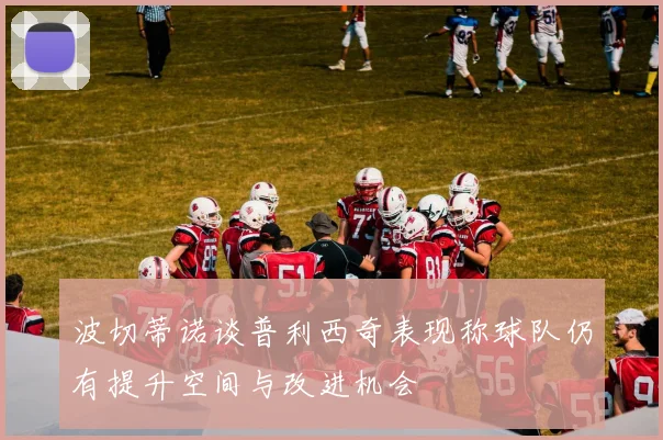 波切蒂诺谈普利西奇表现称球队仍有提升空间与改进机会