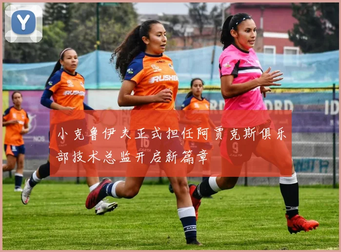 小克鲁伊夫正式担任阿贾克斯俱乐部技术总监开启新篇章
