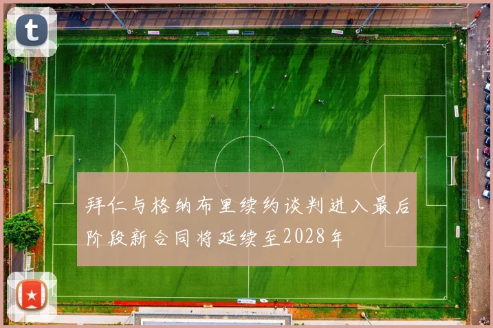 拜仁与格纳布里续约谈判进入最后阶段新合同将延续至2028年