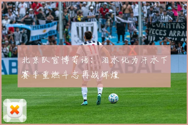 北京队官博寄语：泪水化为汗水下赛季重燃斗志再战辉煌