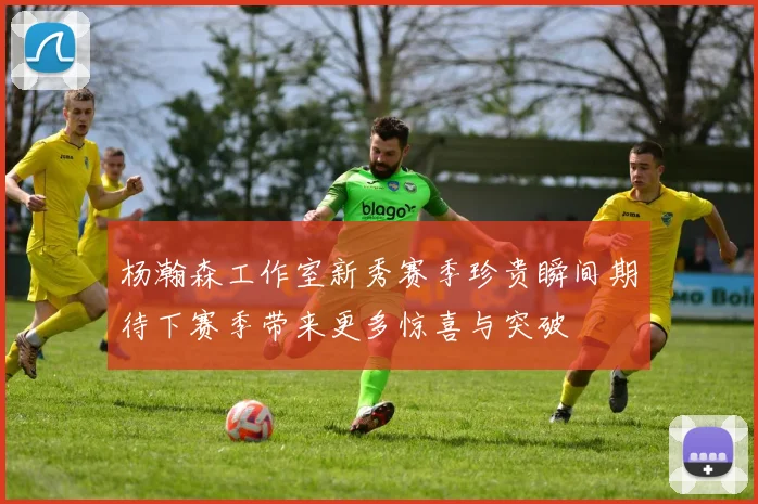 杨瀚森工作室新秀赛季珍贵瞬间期待下赛季带来更多惊喜与突破