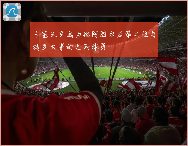 卡塞米罗成为继阿图尔后第二位与梅罗共事的巴西球员