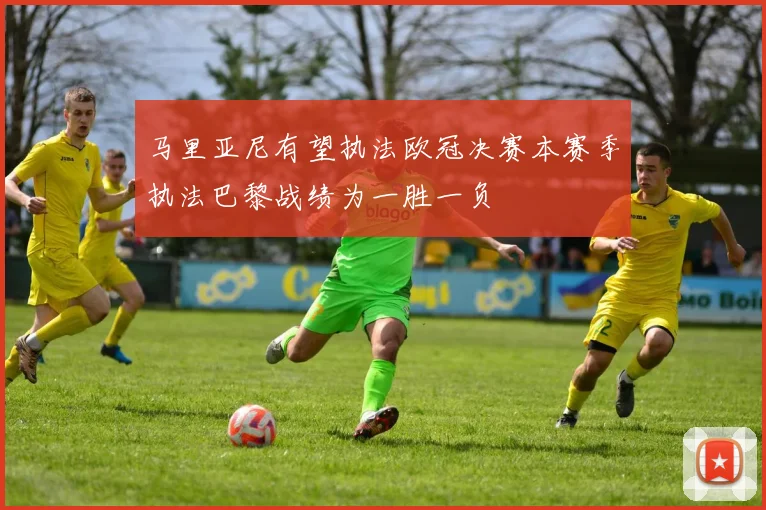 马里亚尼有望执法欧冠决赛本赛季执法巴黎战绩为一胜一负