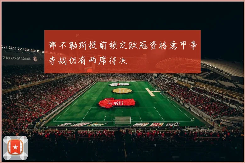 那不勒斯提前锁定欧冠资格意甲争夺战仍有两席待决