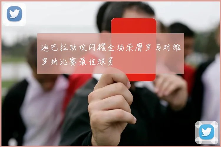 迪巴拉助攻闪耀全场荣膺罗马对维罗纳比赛最佳球员