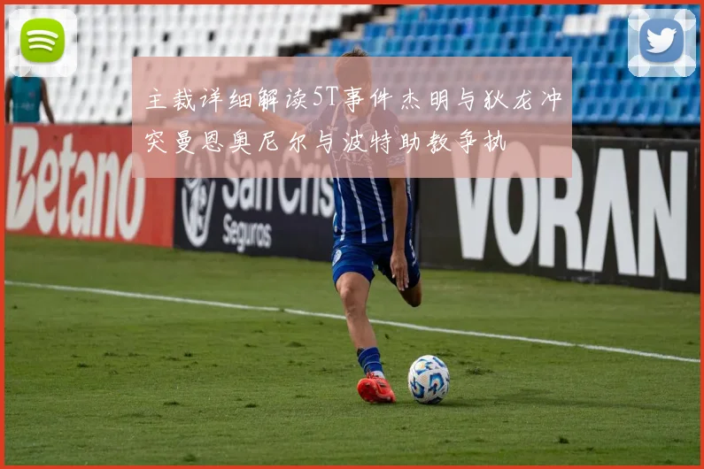 主裁详细解读5T事件杰明与狄龙冲突曼恩奥尼尔与波特助教争执