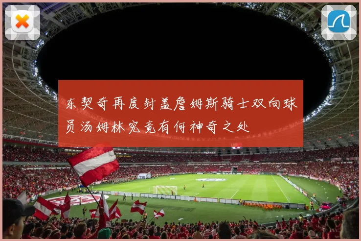 东契奇再度封盖詹姆斯骑士双向球员汤姆林究竟有何神奇之处