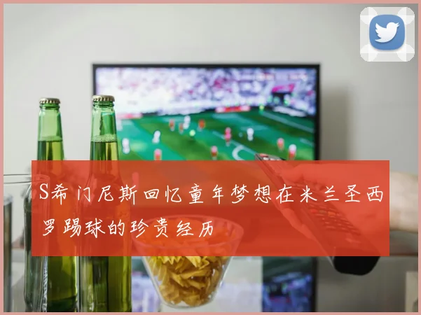 S希门尼斯回忆童年梦想在米兰圣西罗踢球的珍贵经历