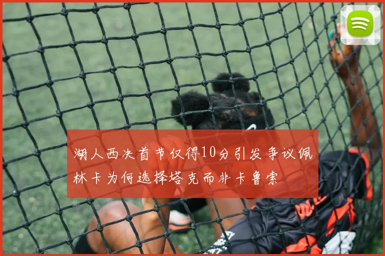 湖人西决首节仅得10分引发争议佩林卡为何选择塔克而非卡鲁索
